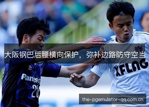 大阪钢巴后腰横向保护,弥补边路防守空当 大阪钢巴后腰横向保护,弥补边路防守空当